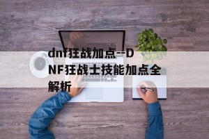 dnf狂战加点--DNF狂战士技能加点全解析