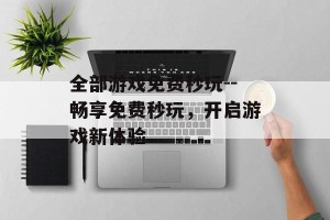 全部游戏免费秒玩--畅享免费秒玩，开启游戏新体验