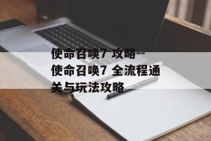 使命召唤7 攻略--使命召唤7 全流程通关与玩法攻略
