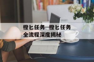 橙匕任务--橙匕任务全流程深度揭秘