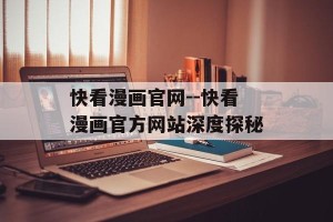 快看漫画官网--快看漫画官方网站深度探秘