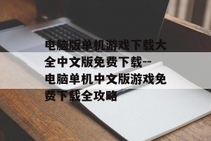 电脑版单机游戏下载大全中文版免费下载--电脑单机中文版游戏免费下载全攻略