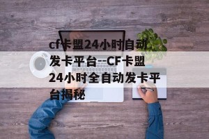 cf卡盟24小时自动发卡平台--CF卡盟24小时全自动发卡平台揭秘