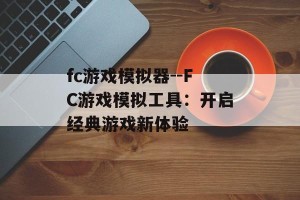 fc游戏模拟器--FC游戏模拟工具：开启经典游戏新体验