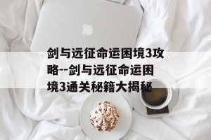剑与远征命运困境3攻略--剑与远征命运困境3通关秘籍大揭秘
