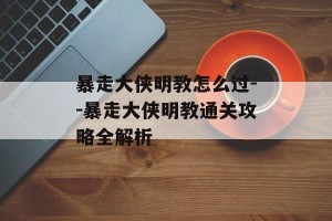 暴走大侠明教怎么过--暴走大侠明教通关攻略全解析