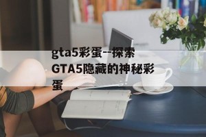 gta5彩蛋--探索GTA5隐藏的神秘彩蛋