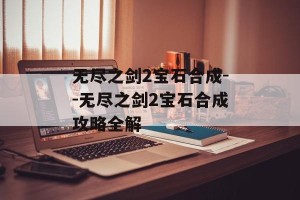 无尽之剑2宝石合成--无尽之剑2宝石合成攻略全解