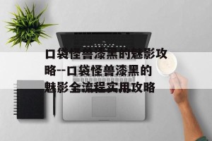 口袋怪兽漆黑的魅影攻略--口袋怪兽漆黑的魅影全流程实用攻略