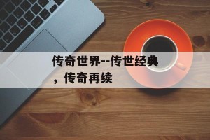 传奇世界--传世经典，传奇再续