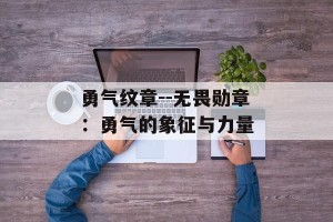 勇气纹章--无畏勋章：勇气的象征与力量