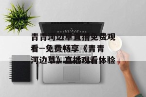 青青河边草直播免费观看--免费畅享《青青河边草》直播观看体验