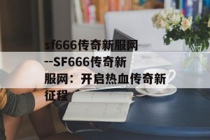 sf666传奇新服网--SF666传奇新服网：开启热血传奇新征程