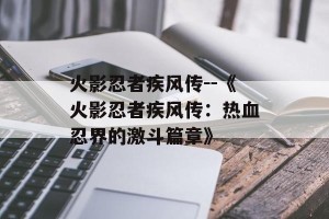 火影忍者疾风传--《火影忍者疾风传：热血忍界的激斗篇章》