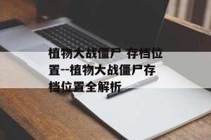 植物大战僵尸 存档位置--植物大战僵尸存档位置全解析