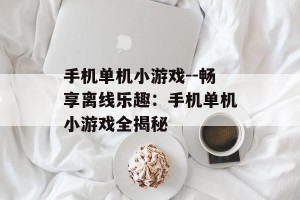 手机单机小游戏--畅享离线乐趣：手机单机小游戏全揭秘