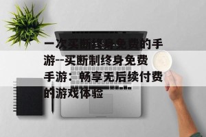 一次买断终身免费的手游--买断制终身免费手游：畅享无后续付费的游戏体验