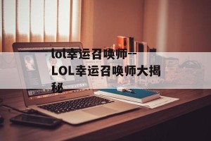 lol幸运召唤师--LOL幸运召唤师大揭秘