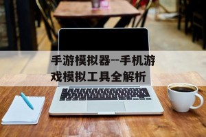 手游模拟器--手机游戏模拟工具全解析