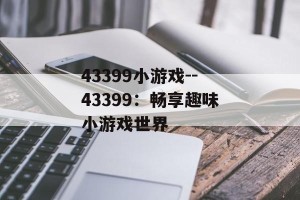 43399小游戏--43399：畅享趣味小游戏世界