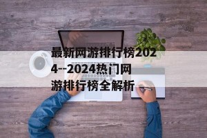 最新网游排行榜2024--2024热门网游排行榜全解析
