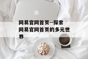 网易官网首页--探索网易官网首页的多元世界