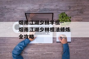 烟雨江湖少林学棍--烟雨江湖少林棍法修炼全攻略