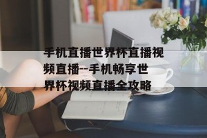 手机直播世界杯直播视频直播--手机畅享世界杯视频直播全攻略