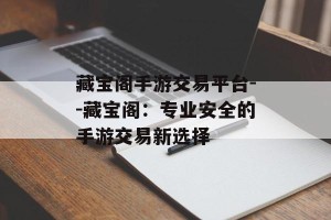 藏宝阁手游交易平台--藏宝阁：专业安全的手游交易新选择