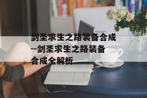 剑圣求生之路装备合成--剑圣求生之路装备合成全解析