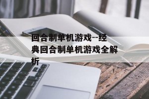 回合制单机游戏--经典回合制单机游戏全解析