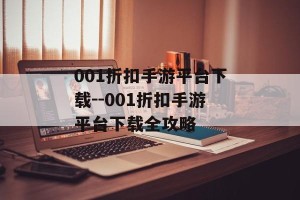 001折扣手游平台下载--001折扣手游平台下载全攻略