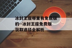 冰封王座哪里有免费版的--冰封王座免费版获取途径全解析
