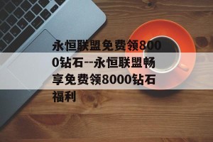 永恒联盟免费领8000钻石--永恒联盟畅享免费领8000钻石福利
