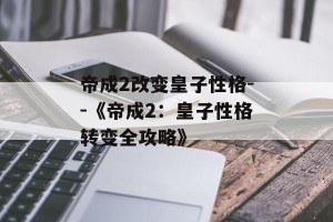 帝成2改变皇子性格--《帝成2：皇子性格转变全攻略》
