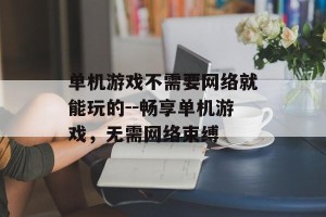 单机游戏不需要网络就能玩的--畅享单机游戏，无需网络束缚