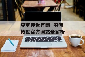 夺宝传世官网--夺宝传世官方网站全解析