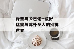 野兽与乡巴佬--荒野猛兽与淳朴乡人的别样世界