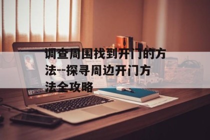调查周围找到开门的方法--探寻周边开门方法全攻略