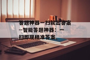 答题神器一扫就出答案--智能答题神器：一扫即现精准答案