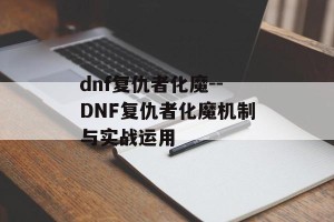 dnf复仇者化魔--DNF复仇者化魔机制与实战运用