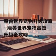 魔兽世界宠物升级攻略--魔兽世界宠物高效升级全攻略