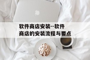 软件商店安装--软件商店的安装流程与要点