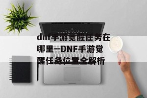 dnf手游觉醒任务在哪里--DNF手游觉醒任务位置全解析