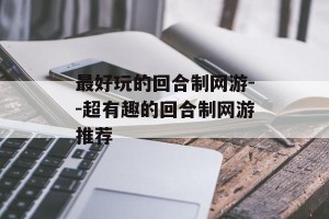 最好玩的回合制网游--超有趣的回合制网游推荐