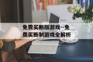 免费买断版游戏--免费买断制游戏全解析