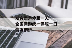 所有网游停服一天--全国网游统一停服一日情况剖析