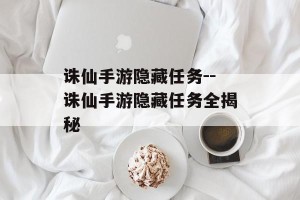诛仙手游隐藏任务--诛仙手游隐藏任务全揭秘