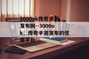 3000ok传奇手游发布网--3000ok：传奇手游发布的优质平台