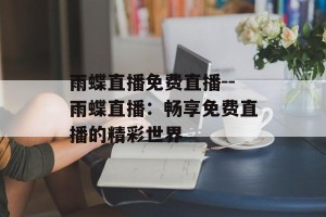 雨蝶直播免费直播--雨蝶直播：畅享免费直播的精彩世界